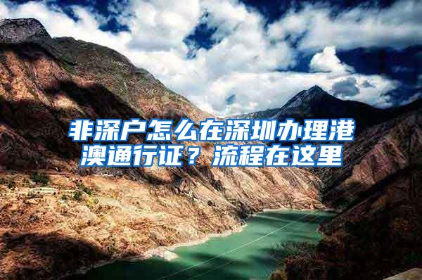 非深户怎么在深圳办理港澳通行证？流程在这里