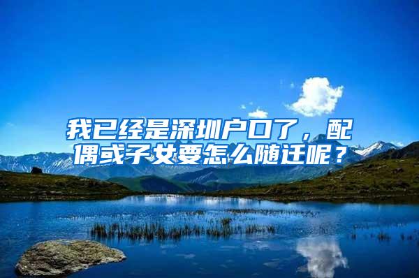我已经是深圳户口了，配偶或子女要怎么随迁呢？