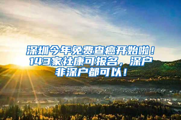 深圳今年免费查癌开始啦！143家社康可报名，深户非深户都可以！