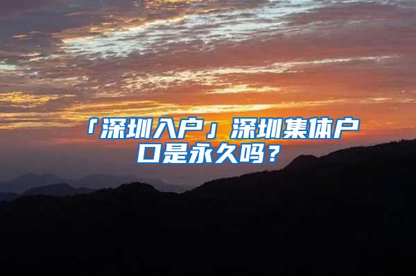 「深圳入户」深圳集体户口是永久吗？