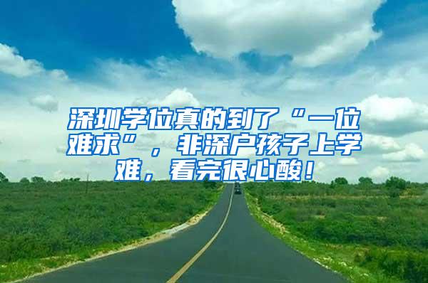 深圳学位真的到了“一位难求”，非深户孩子上学难，看完很心酸！