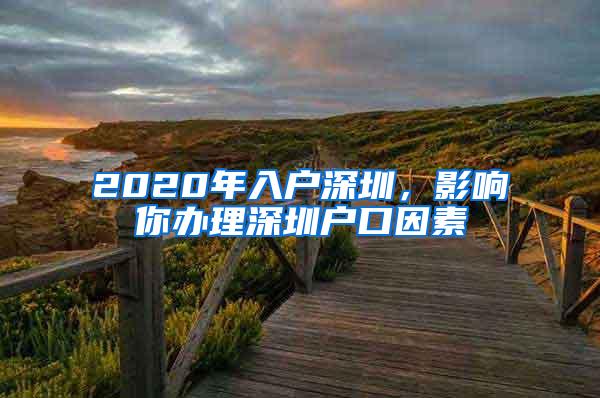 2020年入户深圳，影响你办理深圳户口因素