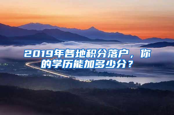 2019年各地积分落户，你的学历能加多少分？