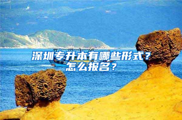 深圳专升本有哪些形式？怎么报名？