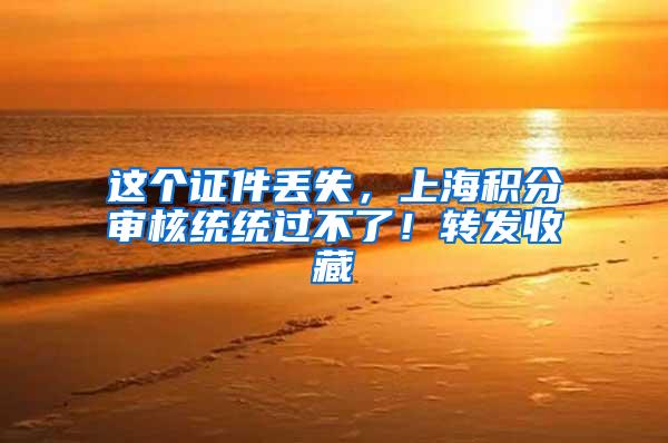 这个证件丢失，上海积分审核统统过不了！转发收藏