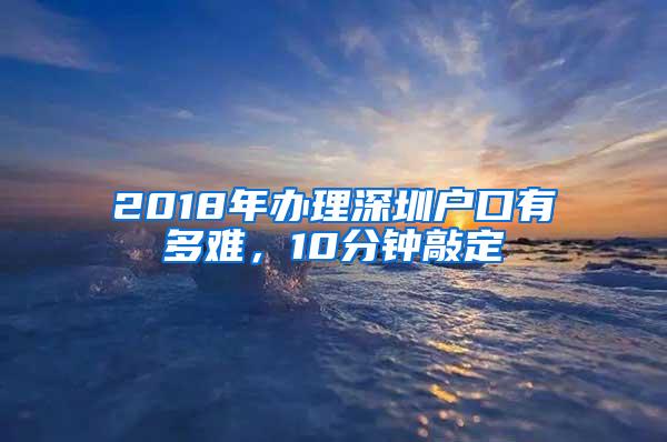 2018年办理深圳户口有多难，10分钟敲定