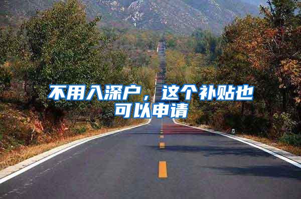 不用入深户，这个补贴也可以申请