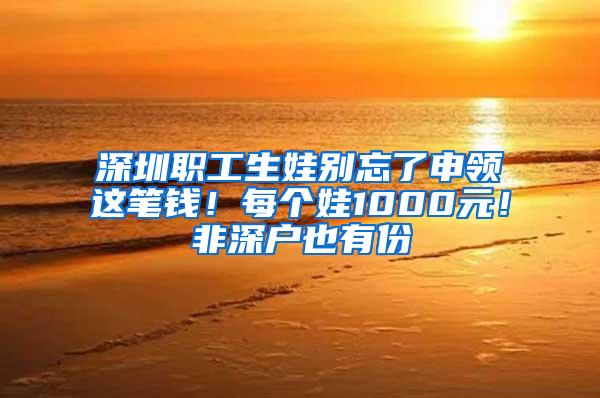 深圳职工生娃别忘了申领这笔钱！每个娃1000元！非深户也有份