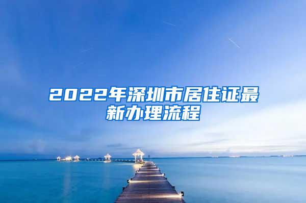 2022年深圳市居住证最新办理流程