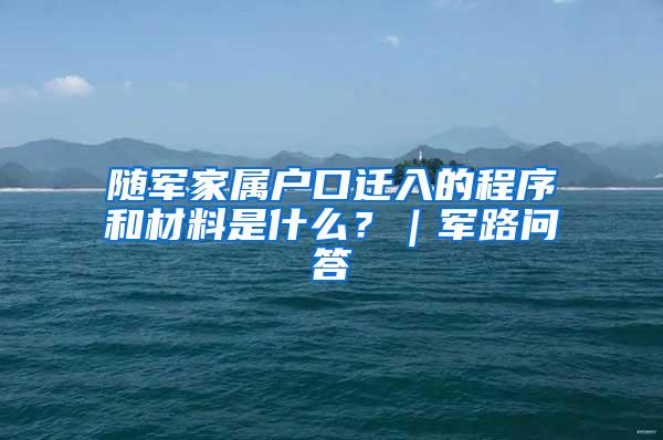 随军家属户口迁入的程序和材料是什么？｜军路问答