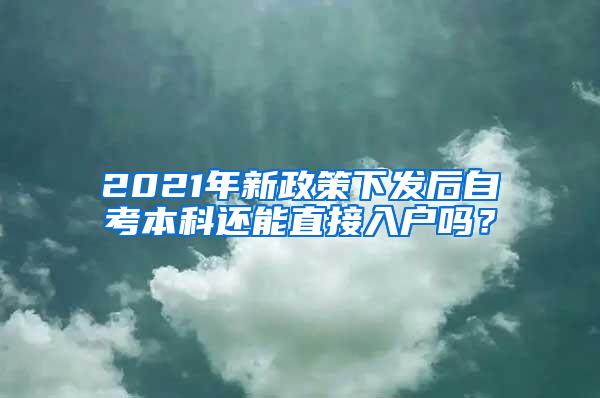 2021年新政策下发后自考本科还能直接入户吗？