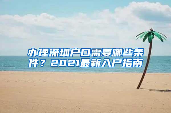 办理深圳户口需要哪些条件？2021最新入户指南