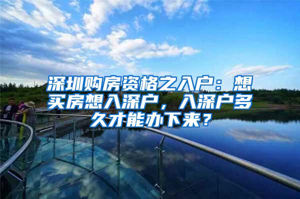 深圳购房资格之入户：想买房想入深户，入深户多久才能办下来？