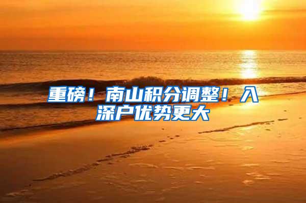 重磅！南山积分调整！入深户优势更大
