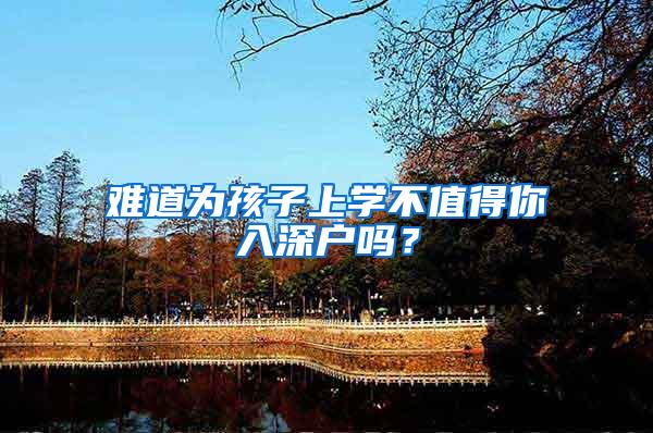 难道为孩子上学不值得你入深户吗？