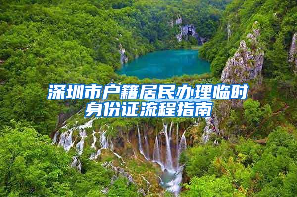 深圳市户籍居民办理临时身份证流程指南