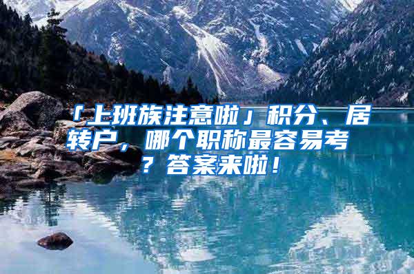 「上班族注意啦」积分、居转户，哪个职称最容易考？答案来啦！