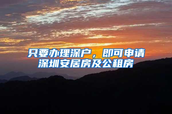 只要办理深户，即可申请深圳安居房及公租房