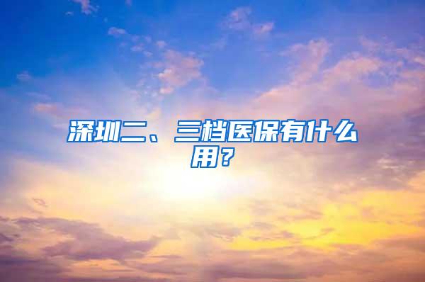 深圳二、三档医保有什么用？