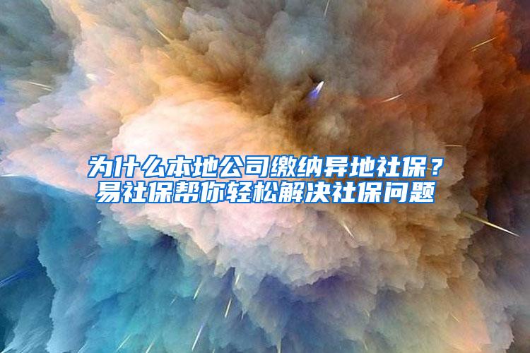 为什么本地公司缴纳异地社保？易社保帮你轻松解决社保问题