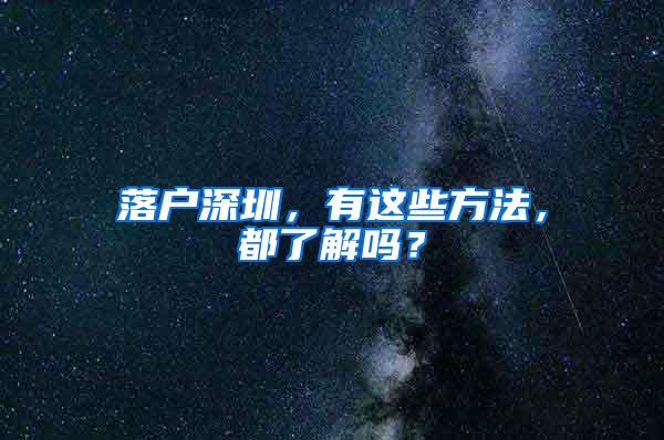落户深圳，有这些方法，都了解吗？