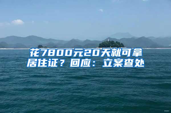 花7800元20天就可拿居住证？回应：立案查处