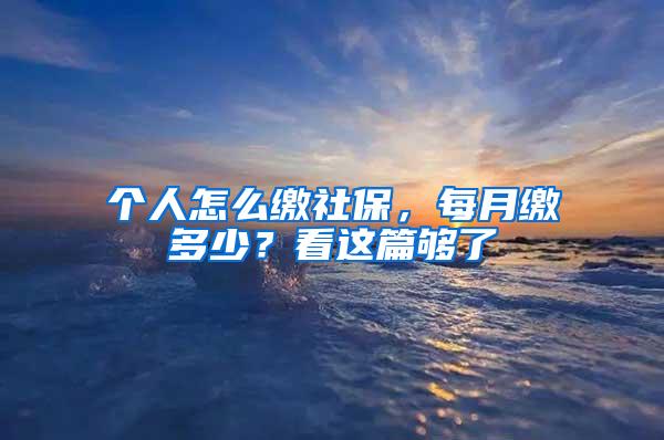 个人怎么缴社保，每月缴多少？看这篇够了