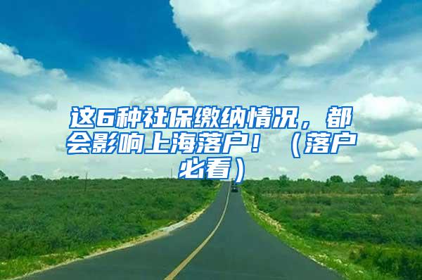 这6种社保缴纳情况，都会影响上海落户！（落户必看）