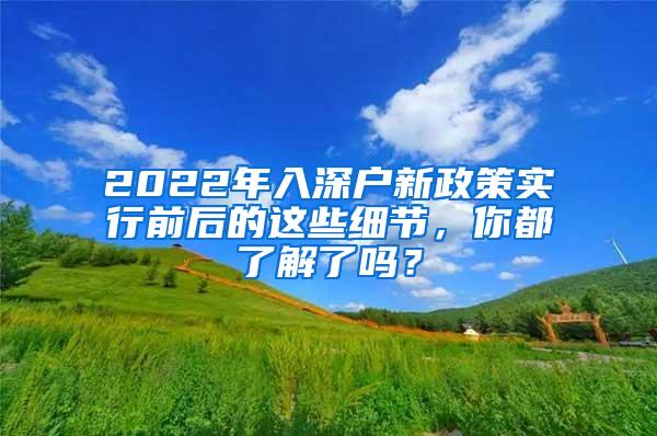 2022年入深户新政策实行前后的这些细节，你都了解了吗？