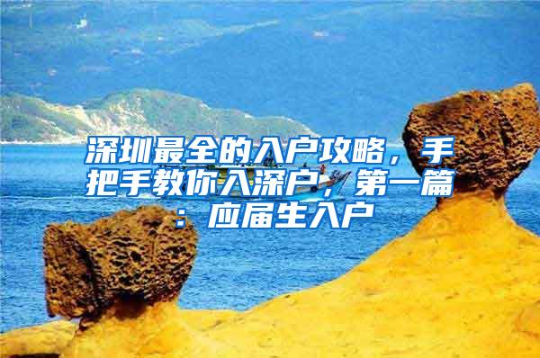 深圳最全的入户攻略，手把手教你入深户，第一篇：应届生入户