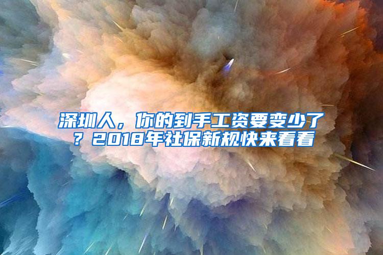 深圳人，你的到手工资要变少了？2018年社保新规快来看看
