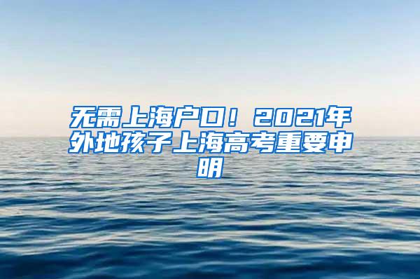 无需上海户口！2021年外地孩子上海高考重要申明
