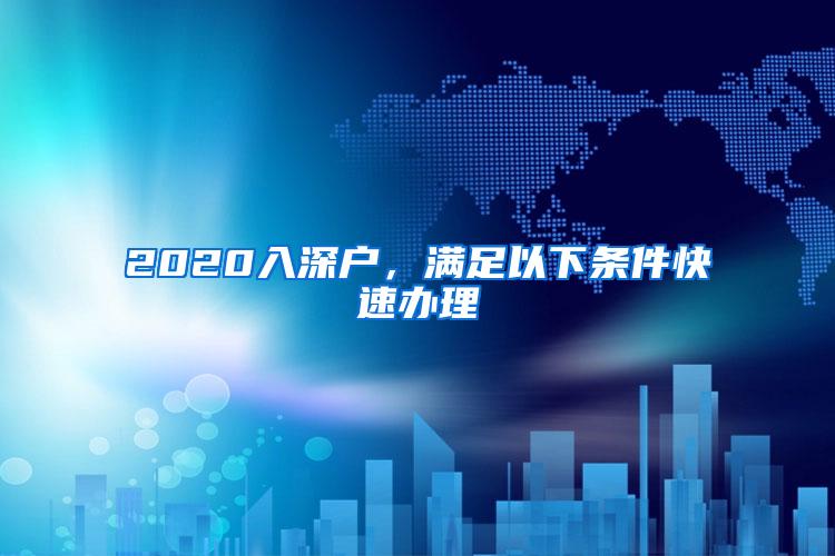2020入深户，满足以下条件快速办理