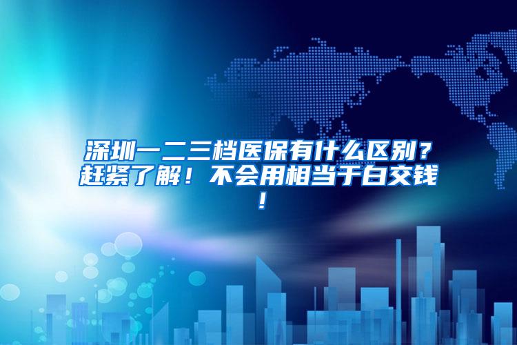深圳一二三档医保有什么区别？赶紧了解！不会用相当于白交钱！