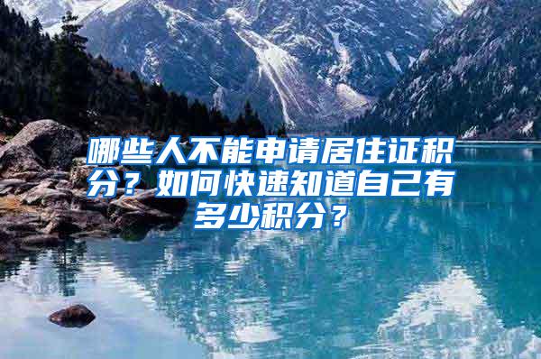 哪些人不能申请居住证积分？如何快速知道自己有多少积分？