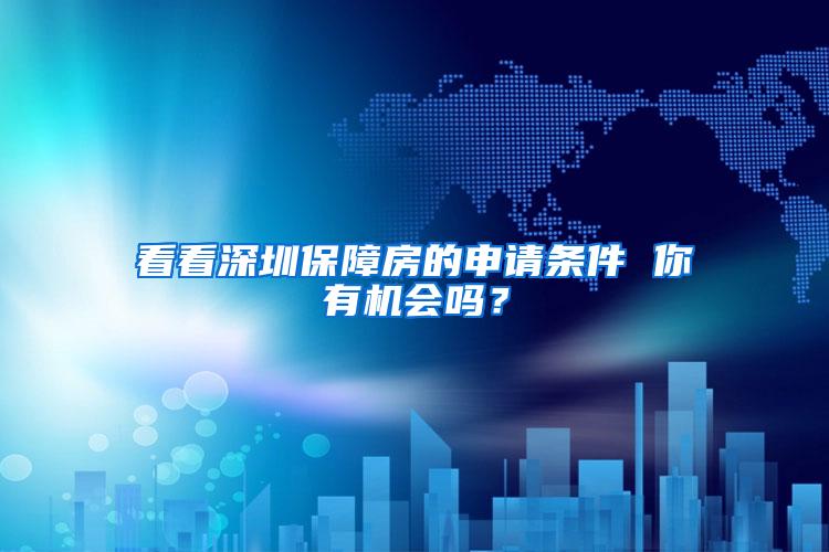 看看深圳保障房的申请条件 你有机会吗？
