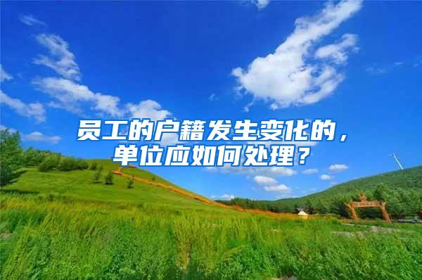 员工的户籍发生变化的，单位应如何处理？