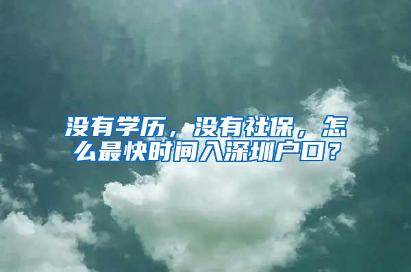 没有学历，没有社保，怎么最快时间入深圳户口？
