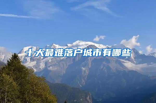 十大最难落户城市有哪些