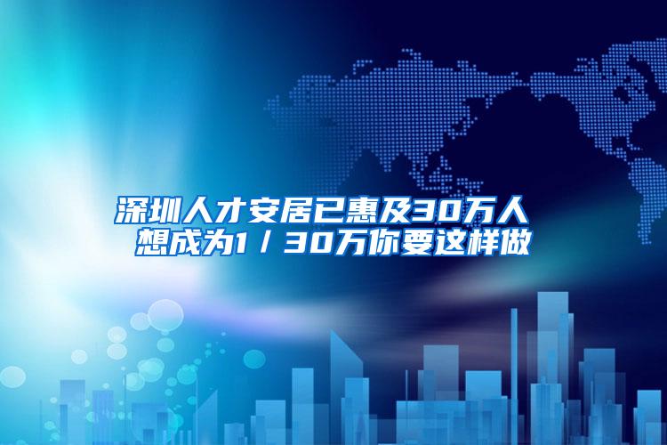 深圳人才安居已惠及30万人 想成为1／30万你要这样做