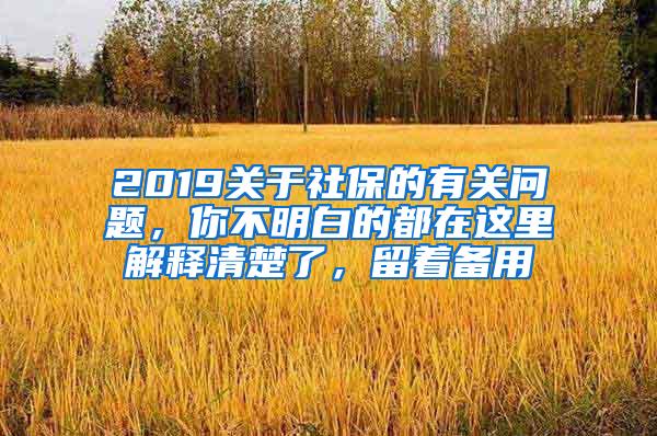2019关于社保的有关问题，你不明白的都在这里解释清楚了，留着备用