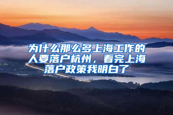 为什么那么多上海工作的人要落户杭州，看完上海落户政策我明白了