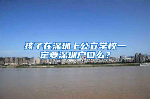 孩子在深圳上公立学校一定要深圳户口么？