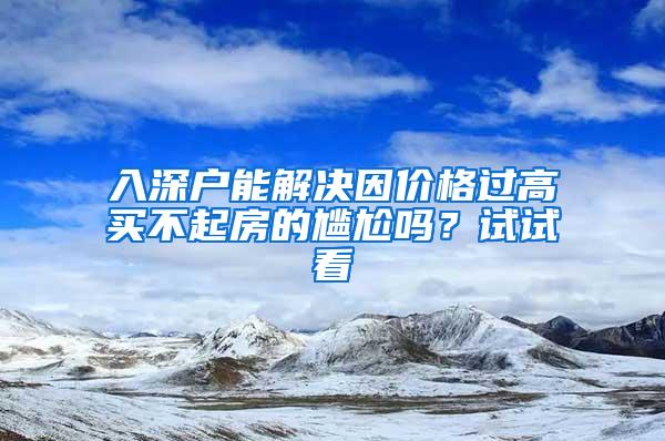 入深户能解决因价格过高买不起房的尴尬吗？试试看