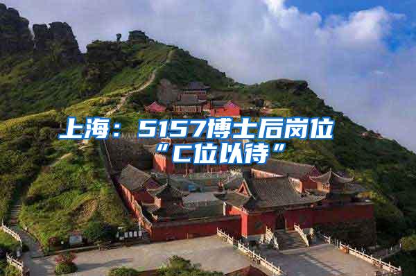 上海：5157博士后岗位“C位以待”