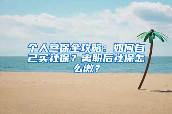 个人参保全攻略：如何自己买社保？离职后社保怎么缴？
