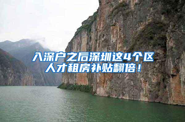 入深户之后深圳这4个区人才租房补贴翻倍！