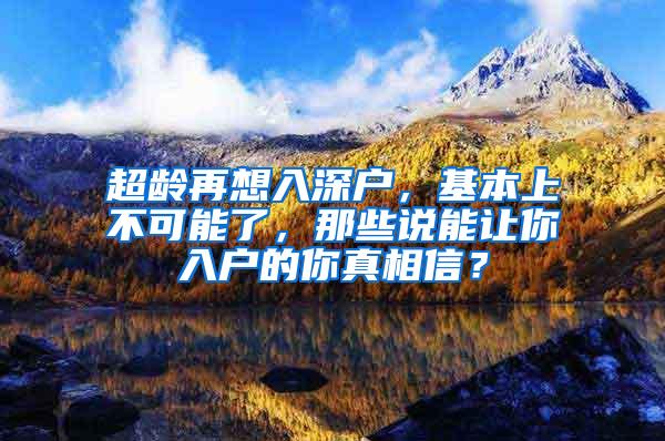 超龄再想入深户，基本上不可能了，那些说能让你入户的你真相信？