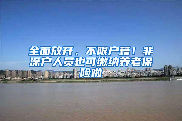 全面放开，不限户籍！非深户人员也可缴纳养老保险啦