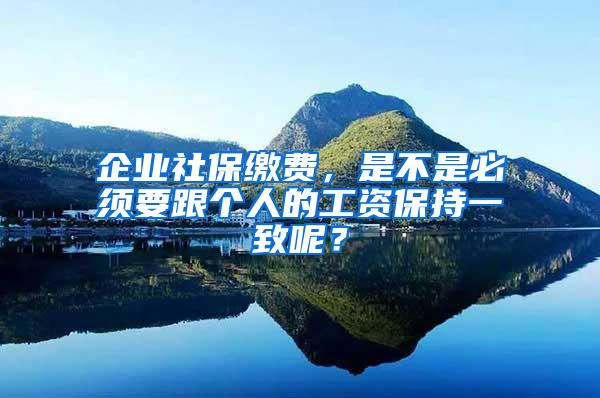 企业社保缴费，是不是必须要跟个人的工资保持一致呢？